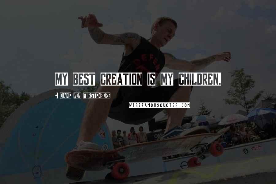 Diane Von Furstenberg Quotes: My best creation is my children.
