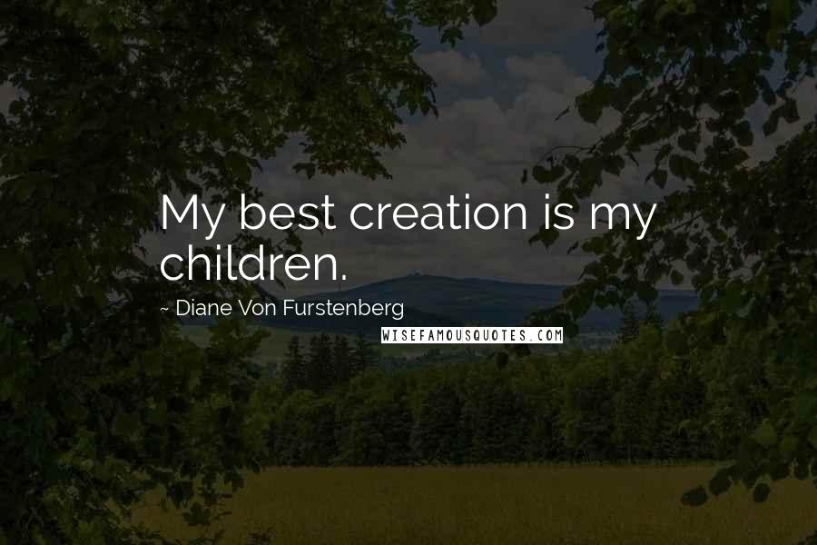 Diane Von Furstenberg Quotes: My best creation is my children.