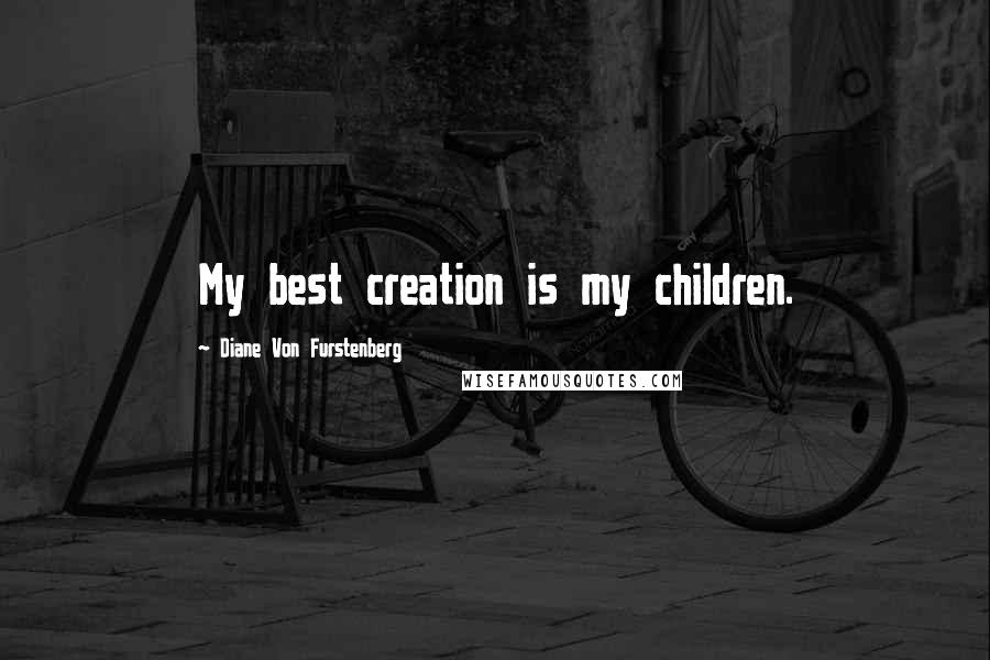 Diane Von Furstenberg Quotes: My best creation is my children.