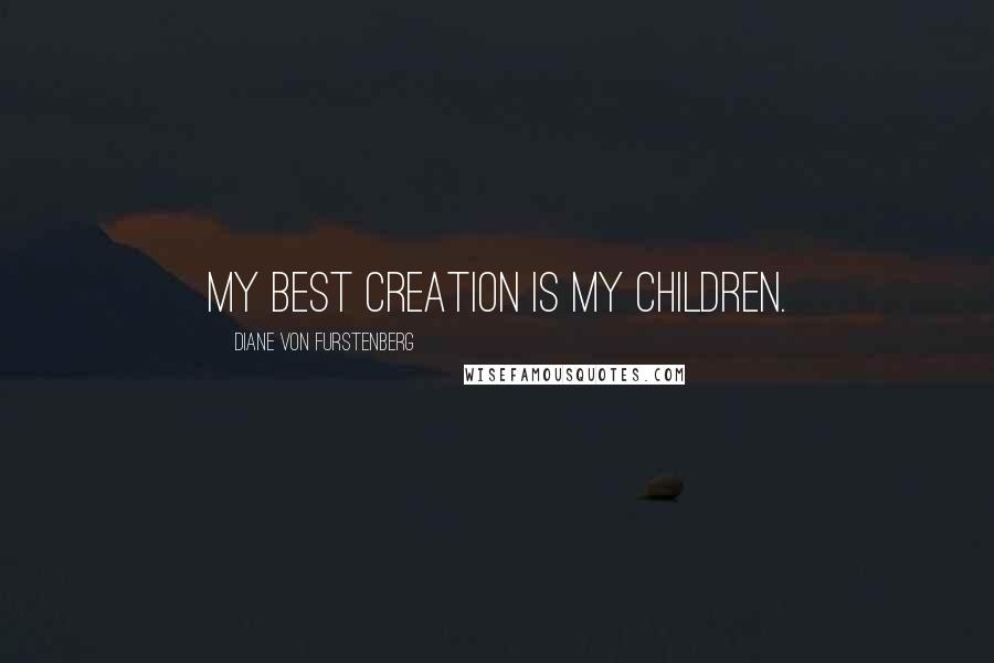 Diane Von Furstenberg Quotes: My best creation is my children.