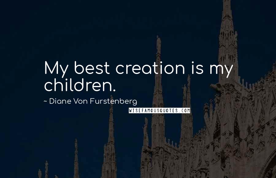 Diane Von Furstenberg Quotes: My best creation is my children.