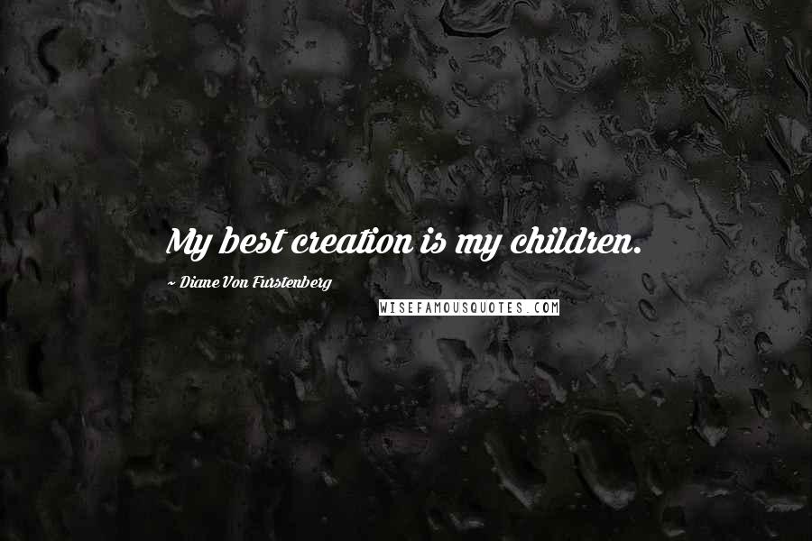 Diane Von Furstenberg Quotes: My best creation is my children.