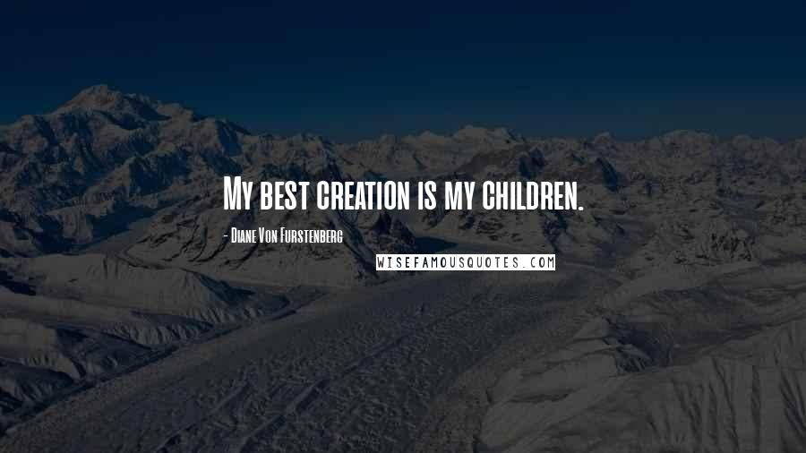 Diane Von Furstenberg Quotes: My best creation is my children.