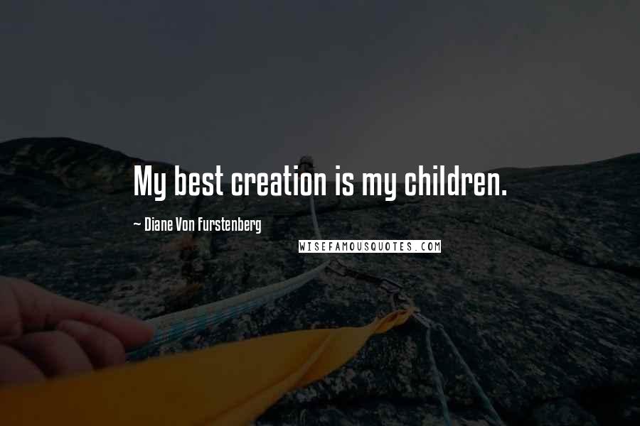 Diane Von Furstenberg Quotes: My best creation is my children.
