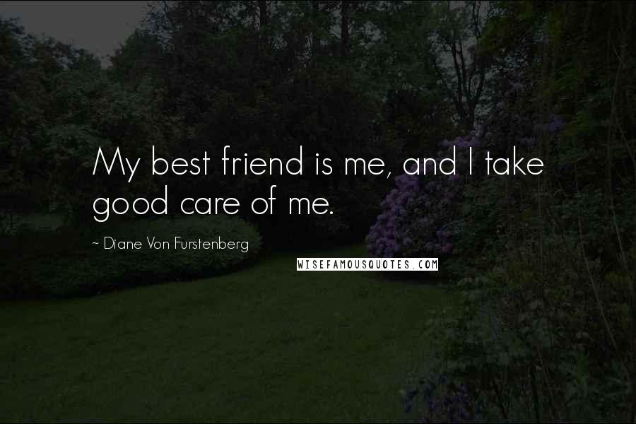 Diane Von Furstenberg Quotes: My best friend is me, and I take good care of me.