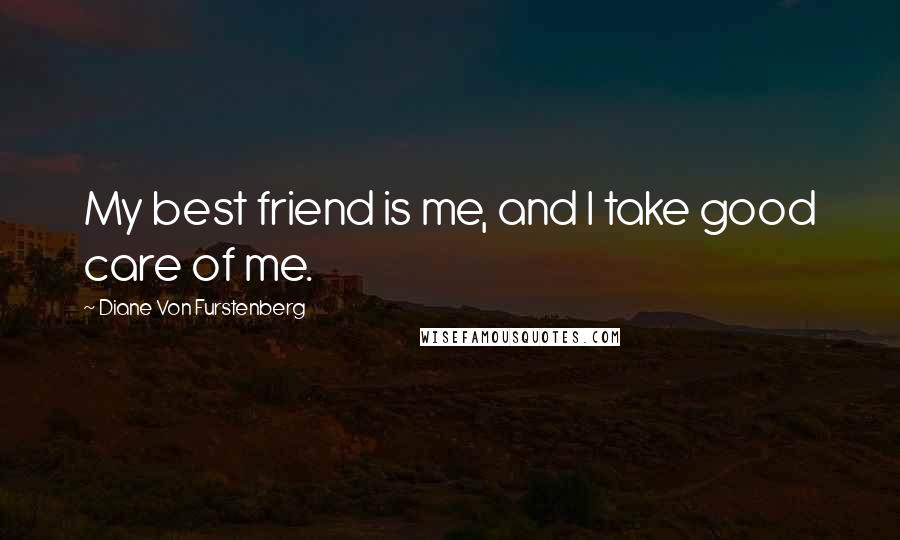 Diane Von Furstenberg Quotes: My best friend is me, and I take good care of me.