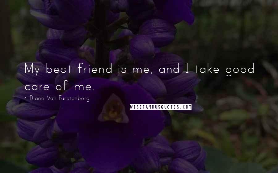 Diane Von Furstenberg Quotes: My best friend is me, and I take good care of me.