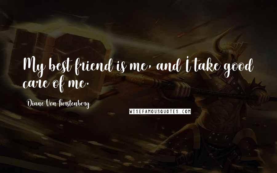 Diane Von Furstenberg Quotes: My best friend is me, and I take good care of me.