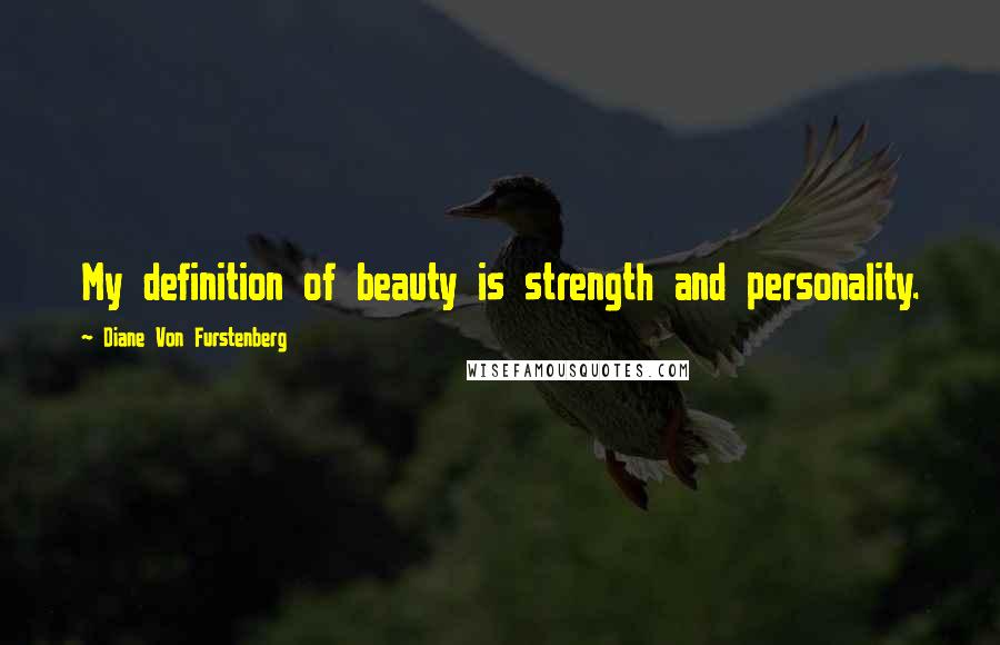 Diane Von Furstenberg Quotes: My definition of beauty is strength and personality.