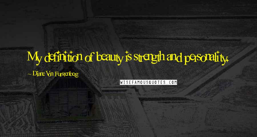 Diane Von Furstenberg Quotes: My definition of beauty is strength and personality.