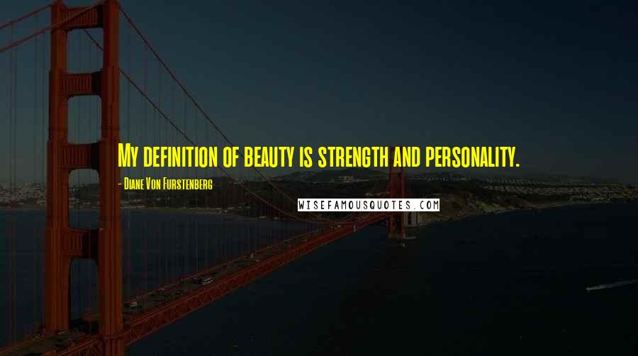 Diane Von Furstenberg Quotes: My definition of beauty is strength and personality.