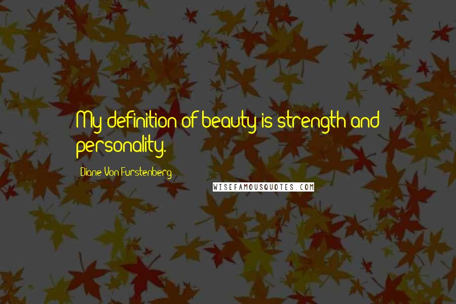 Diane Von Furstenberg Quotes: My definition of beauty is strength and personality.