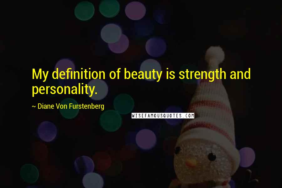 Diane Von Furstenberg Quotes: My definition of beauty is strength and personality.