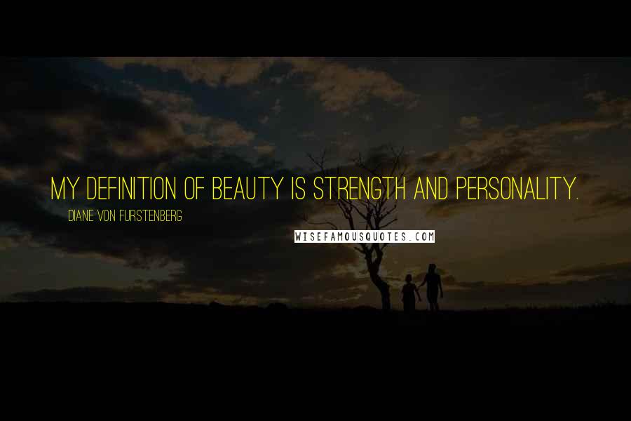 Diane Von Furstenberg Quotes: My definition of beauty is strength and personality.