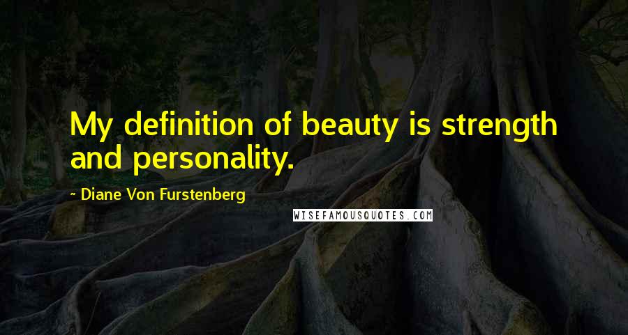 Diane Von Furstenberg Quotes: My definition of beauty is strength and personality.