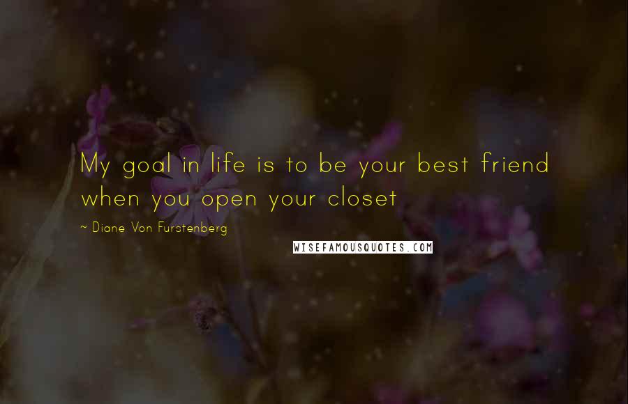 Diane Von Furstenberg Quotes: My goal in life is to be your best friend when you open your closet