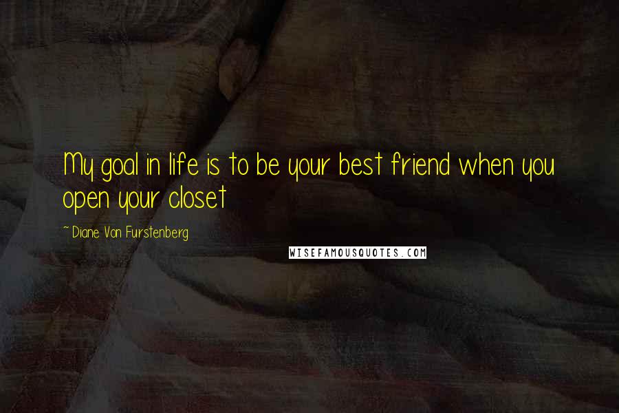 Diane Von Furstenberg Quotes: My goal in life is to be your best friend when you open your closet