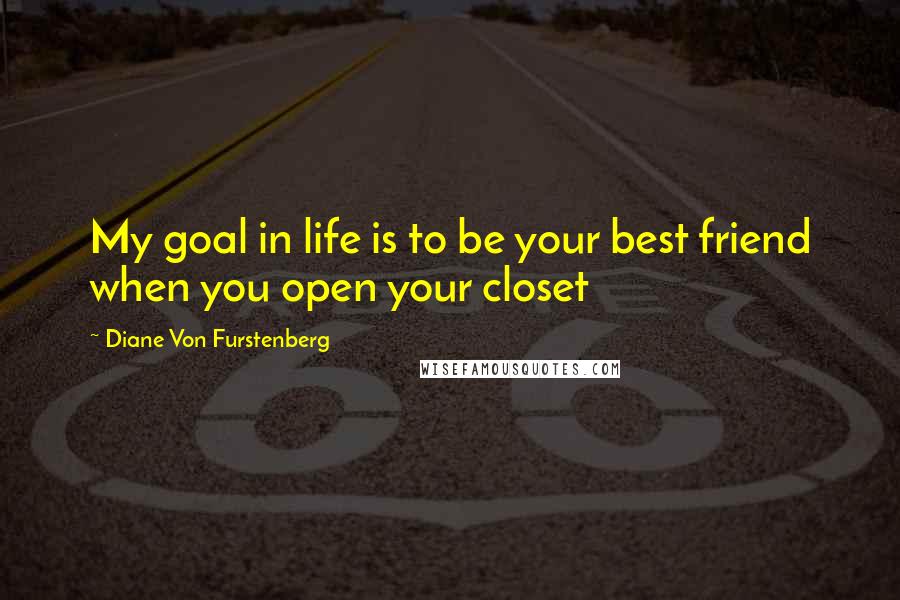 Diane Von Furstenberg Quotes: My goal in life is to be your best friend when you open your closet