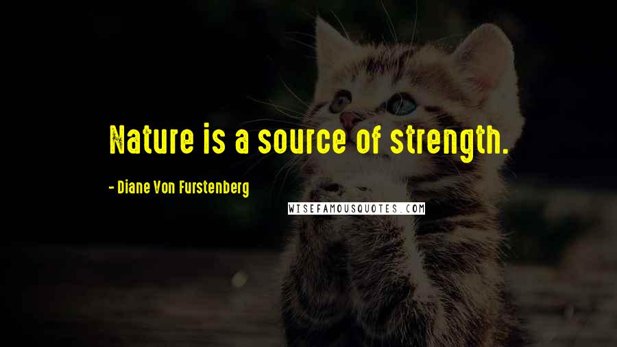 Diane Von Furstenberg Quotes: Nature is a source of strength.