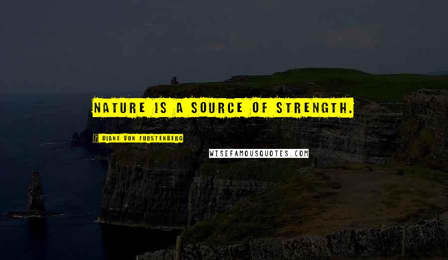 Diane Von Furstenberg Quotes: Nature is a source of strength.