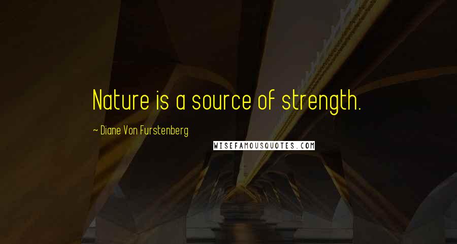 Diane Von Furstenberg Quotes: Nature is a source of strength.