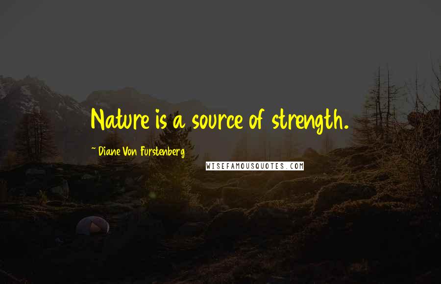 Diane Von Furstenberg Quotes: Nature is a source of strength.