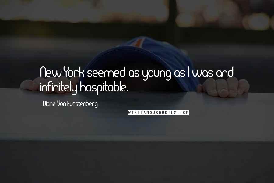 Diane Von Furstenberg Quotes: New York seemed as young as I was and infinitely hospitable.