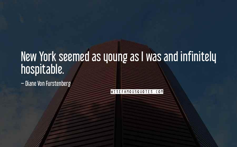 Diane Von Furstenberg Quotes: New York seemed as young as I was and infinitely hospitable.