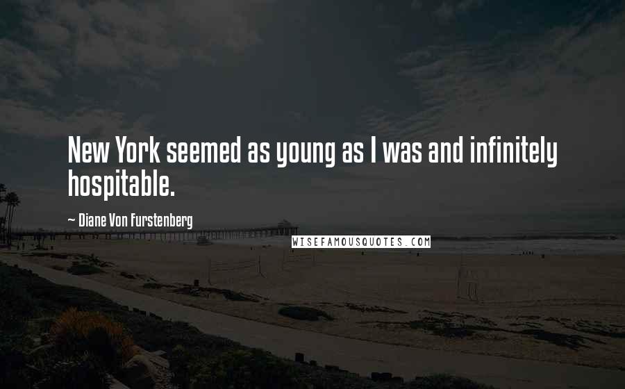 Diane Von Furstenberg Quotes: New York seemed as young as I was and infinitely hospitable.