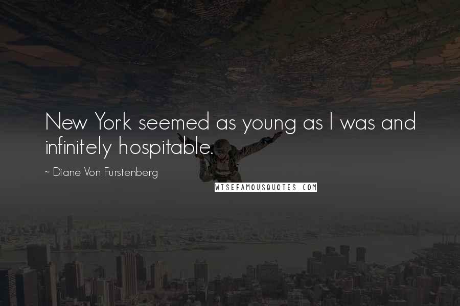 Diane Von Furstenberg Quotes: New York seemed as young as I was and infinitely hospitable.