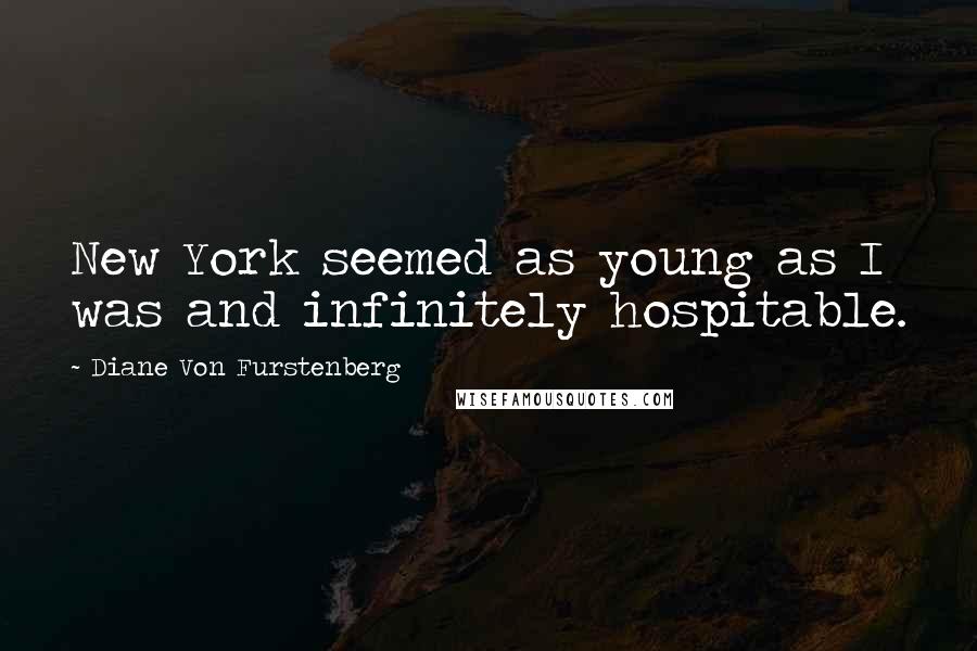 Diane Von Furstenberg Quotes: New York seemed as young as I was and infinitely hospitable.