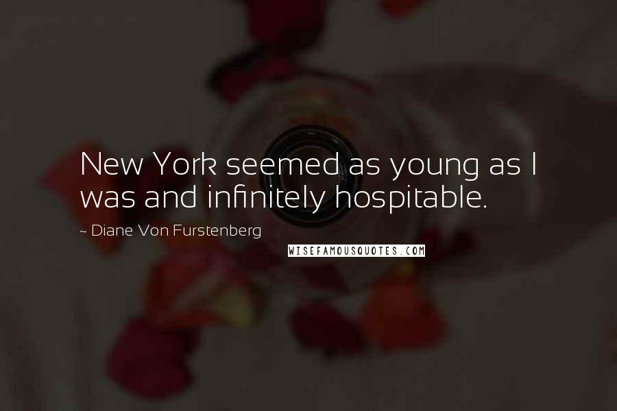 Diane Von Furstenberg Quotes: New York seemed as young as I was and infinitely hospitable.