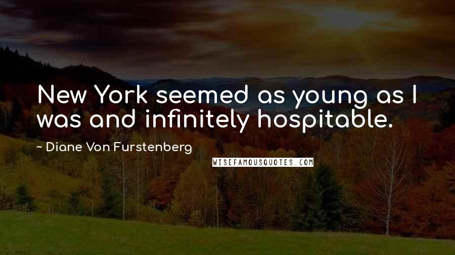 Diane Von Furstenberg Quotes: New York seemed as young as I was and infinitely hospitable.