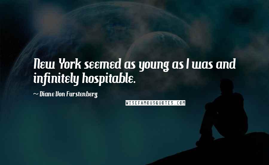 Diane Von Furstenberg Quotes: New York seemed as young as I was and infinitely hospitable.