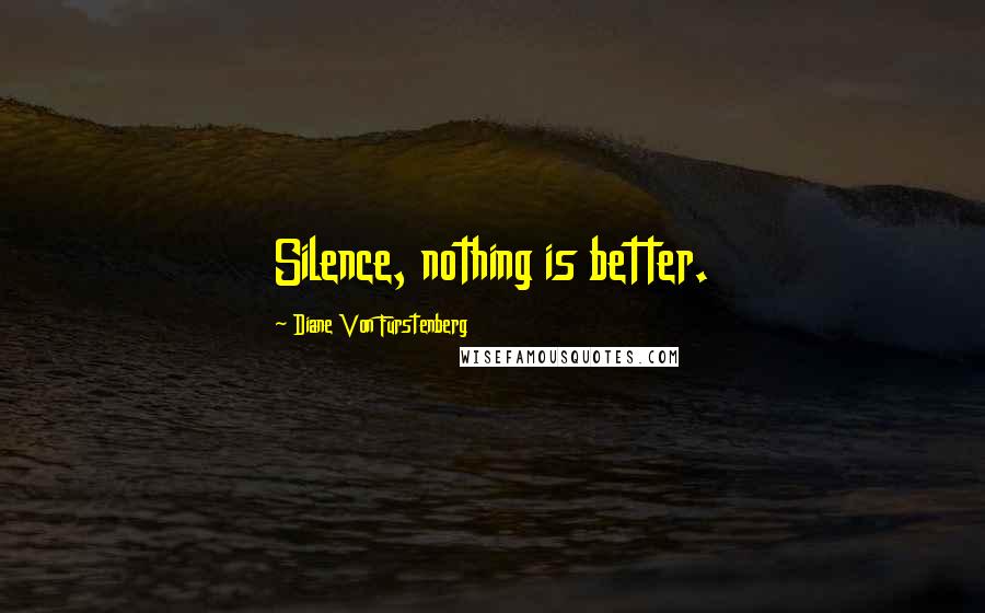 Diane Von Furstenberg Quotes: Silence, nothing is better.