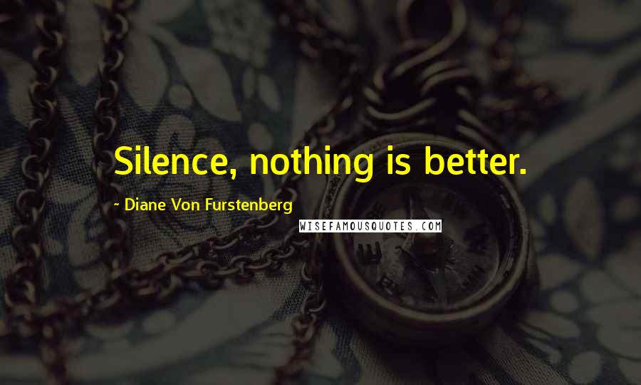 Diane Von Furstenberg Quotes: Silence, nothing is better.