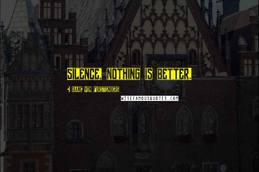 Diane Von Furstenberg Quotes: Silence, nothing is better.