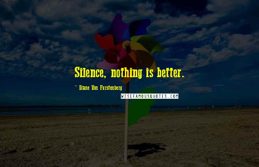 Diane Von Furstenberg Quotes: Silence, nothing is better.
