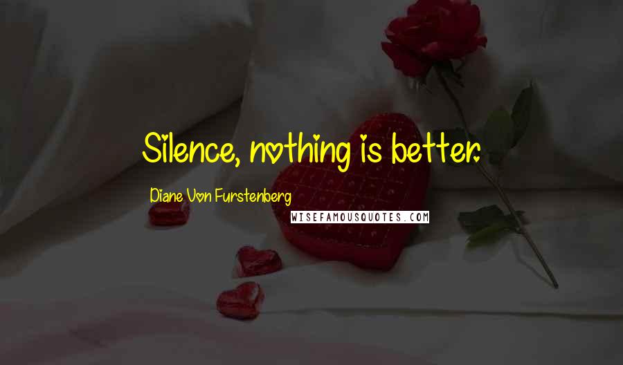 Diane Von Furstenberg Quotes: Silence, nothing is better.