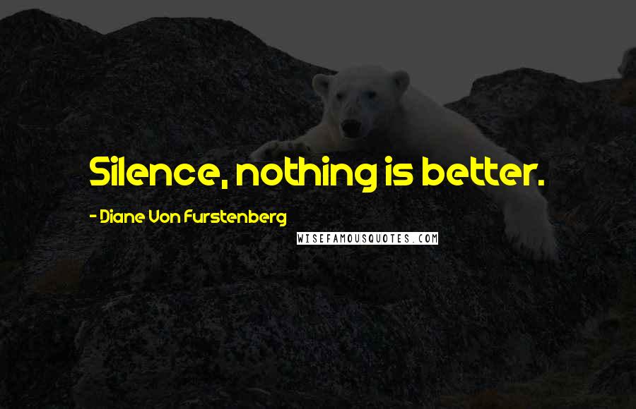 Diane Von Furstenberg Quotes: Silence, nothing is better.
