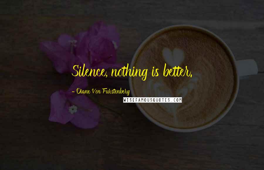 Diane Von Furstenberg Quotes: Silence, nothing is better.