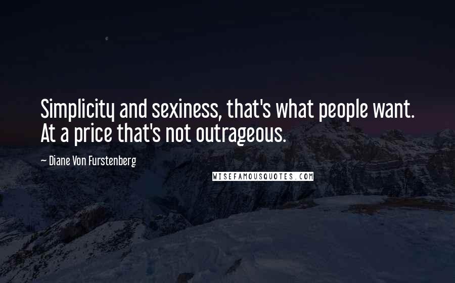 Diane Von Furstenberg Quotes: Simplicity and sexiness, that's what people want. At a price that's not outrageous.