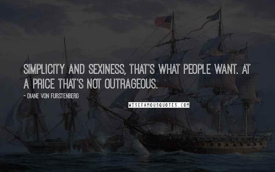 Diane Von Furstenberg Quotes: Simplicity and sexiness, that's what people want. At a price that's not outrageous.