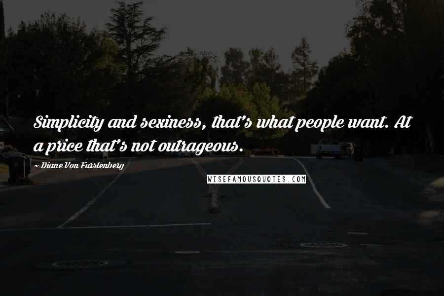 Diane Von Furstenberg Quotes: Simplicity and sexiness, that's what people want. At a price that's not outrageous.