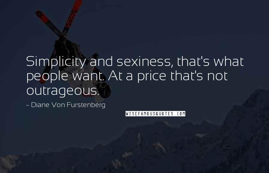 Diane Von Furstenberg Quotes: Simplicity and sexiness, that's what people want. At a price that's not outrageous.