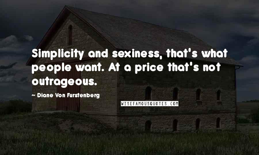 Diane Von Furstenberg Quotes: Simplicity and sexiness, that's what people want. At a price that's not outrageous.