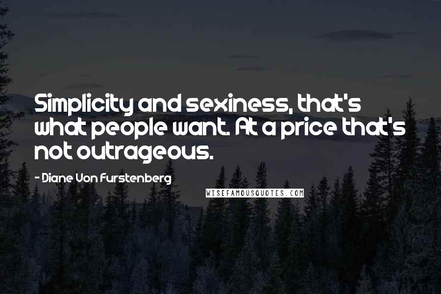 Diane Von Furstenberg Quotes: Simplicity and sexiness, that's what people want. At a price that's not outrageous.