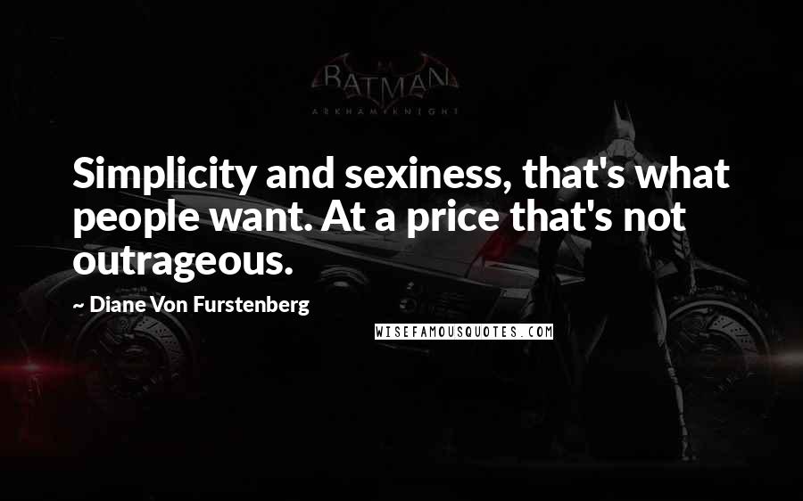 Diane Von Furstenberg Quotes: Simplicity and sexiness, that's what people want. At a price that's not outrageous.