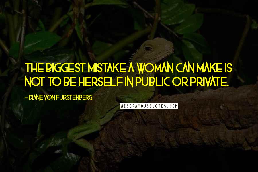 Diane Von Furstenberg Quotes: The biggest mistake a woman can make is not to be herself in public or private.