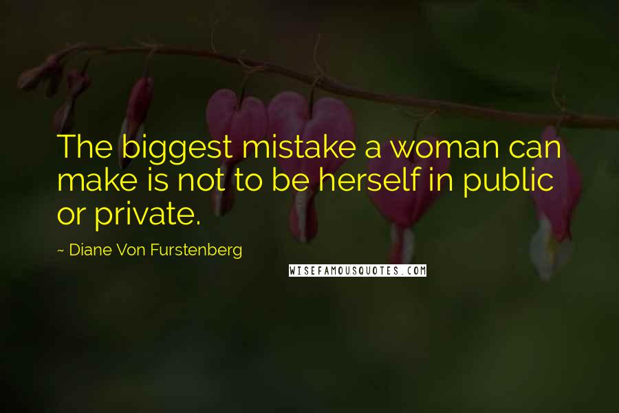 Diane Von Furstenberg Quotes: The biggest mistake a woman can make is not to be herself in public or private.